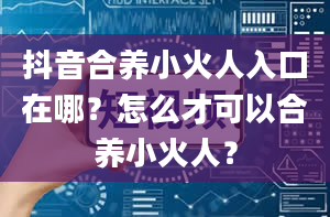 抖音合养小火人入口在哪？怎么才可以合养小火人？