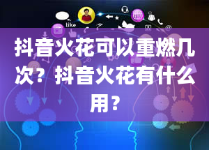 抖音火花可以重燃几次？抖音火花有什么用？