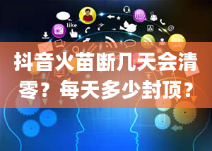 抖音火苗断几天会清零？每天多少封顶？