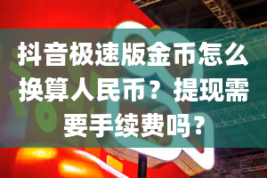 抖音极速版金币怎么换算人民币？提现需要手续费吗？