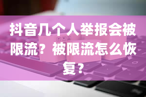 抖音几个人举报会被限流？被限流怎么恢复？