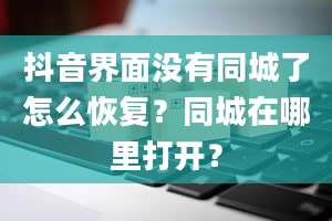 抖音界面没有同城了怎么恢复？同城在哪里打开？