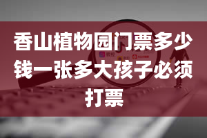 香山植物园门票多少钱一张多大孩子必须打票