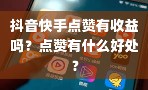 抖音快手点赞有收益吗？点赞有什么好处？