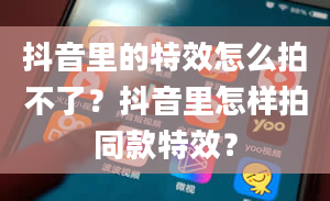 抖音里的特效怎么拍不了？抖音里怎样拍同款特效？