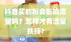 抖音买的粉会影响流量吗？怎样才有流量扶持？