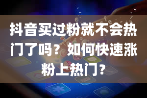 抖音买过粉就不会热门了吗？如何快速涨粉上热门？