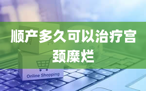 顺产多久可以治疗宫颈糜烂