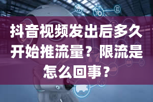 抖音视频发出后多久开始推流量？限流是怎么回事？