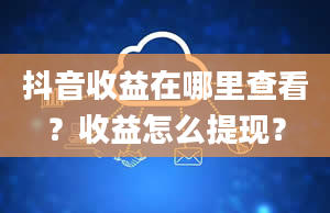 抖音收益在哪里查看？收益怎么提现？