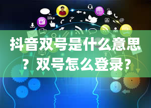 抖音双号是什么意思？双号怎么登录？