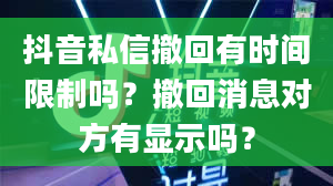 抖音私信撤回有时间限制吗？撤回消息对方有显示吗？