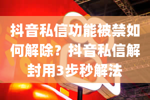 抖音私信功能被禁如何解除？抖音私信解封用3步秒解法