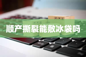 顺产撕裂能敷冰袋吗