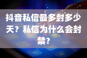 抖音私信最多封多少天？私信为什么会封禁？