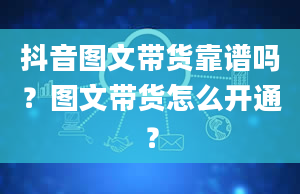 抖音图文带货靠谱吗？图文带货怎么开通？