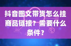 抖音图文带货怎么挂商品链接？需要什么条件？