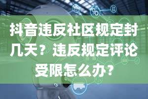 抖音违反社区规定封几天？违反规定评论受限怎么办？