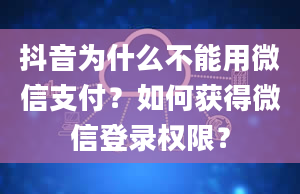 抖音为什么不能用微信支付？如何获得微信登录权限？