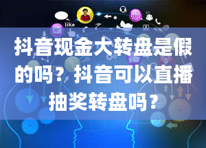 抖音现金大转盘是假的吗？抖音可以直播抽奖转盘吗？