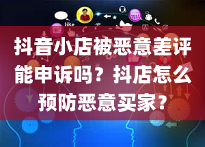 抖音小店被恶意差评能申诉吗？抖店怎么预防恶意买家？