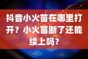 抖音小火苗在哪里打开？小火苗断了还能续上吗？