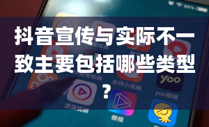 抖音宣传与实际不一致主要包括哪些类型？