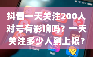 抖音一天关注200人对号有影响吗？一天关注多少人到上限？