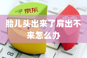 胎儿头出来了肩出不来怎么办