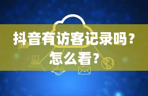 抖音有访客记录吗？怎么看？