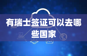 有瑞士签证可以去哪些国家