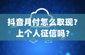 抖音月付怎么取现？上个人征信吗？