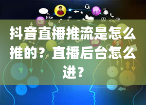 抖音直播推流是怎么推的？直播后台怎么进？