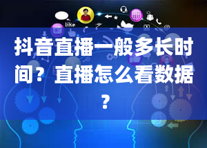 抖音直播一般多长时间？直播怎么看数据？