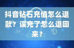 抖音钻石充值怎么退款？误充了怎么退回来？