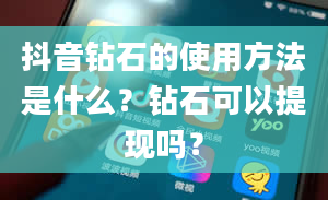 抖音钻石的使用方法是什么？钻石可以提现吗？