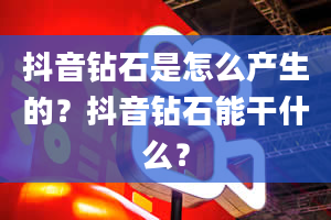 抖音钻石是怎么产生的？抖音钻石能干什么？