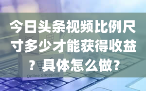 今日头条视频比例尺寸多少才能获得收益？具体怎么做？