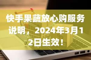 快手果蔬放心购服务说明，2024年3月12日生效！