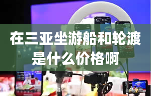 在三亚坐游船和轮渡是什么价格啊