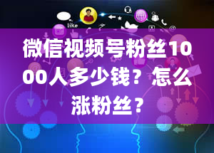 微信视频号粉丝1000人多少钱？怎么涨粉丝？