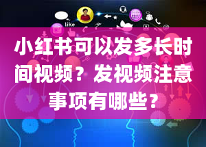 小红书可以发多长时间视频？发视频注意事项有哪些？