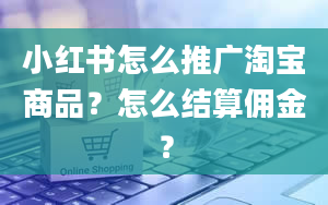 小红书怎么推广淘宝商品？怎么结算佣金？