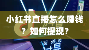 小红书直播怎么赚钱？如何提现？