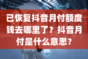 已恢复抖音月付额度钱去哪里了？抖音月付是什么意思？