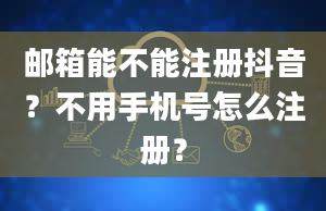 邮箱能不能注册抖音？不用手机号怎么注册？