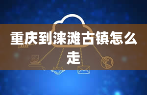 重庆到涞滩古镇怎么走