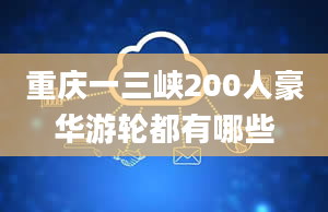 重庆一三峡200人豪华游轮都有哪些