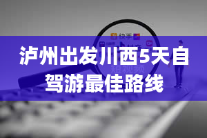 泸州出发川西5天自驾游最佳路线