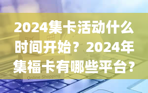 2024集卡活动什么时间开始？2024年集福卡有哪些平台？